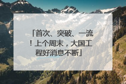 首次、突破、一流！上个周末，大国工程好消息不断